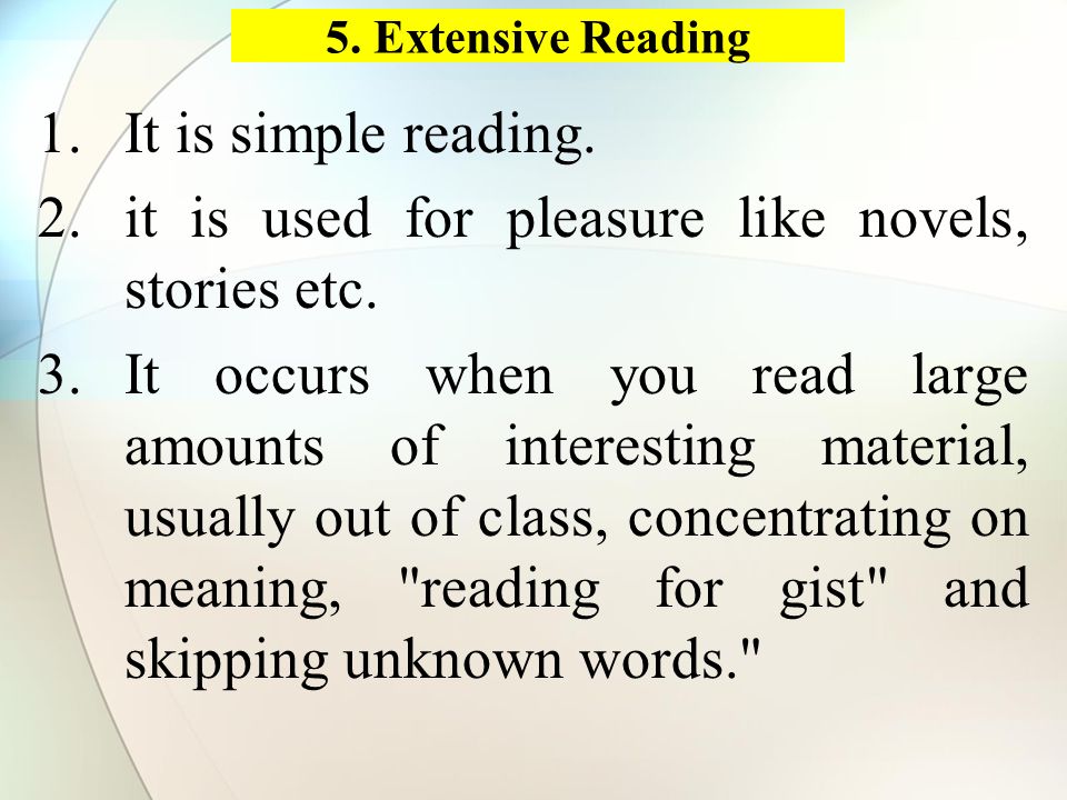 5. Extensive Reading 1.It is simple reading. 2.it is used for pleasure like novels, stories etc.