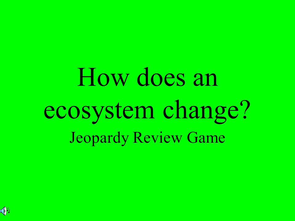 How does an ecosystem change Jeopardy Review Game