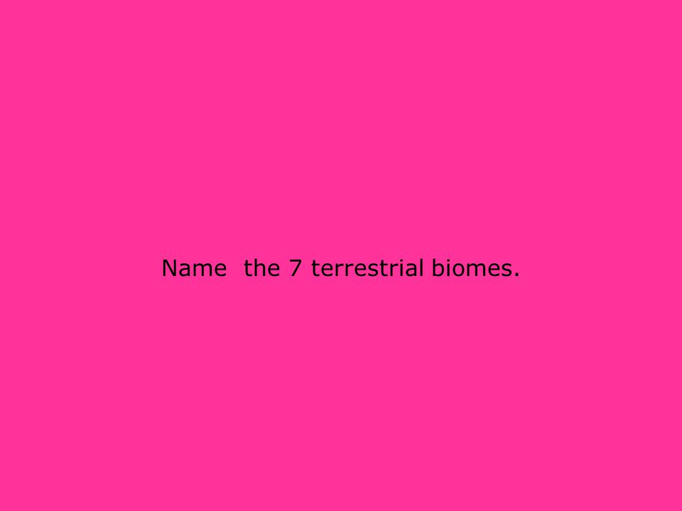 Name the 7 terrestrial biomes.