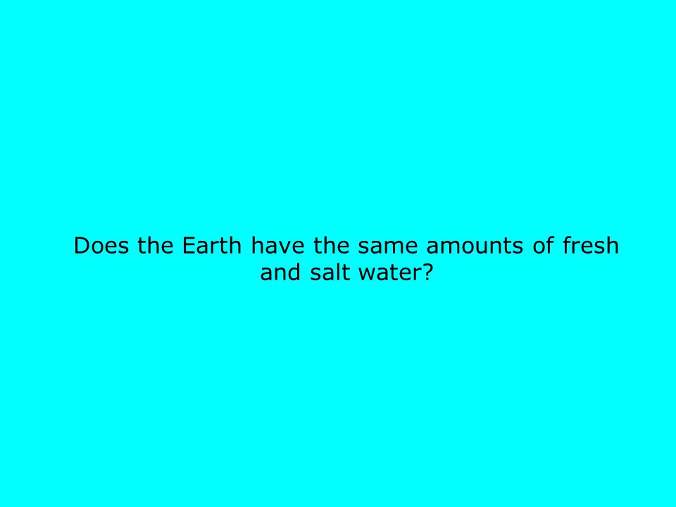 Does the Earth have the same amounts of fresh and salt water