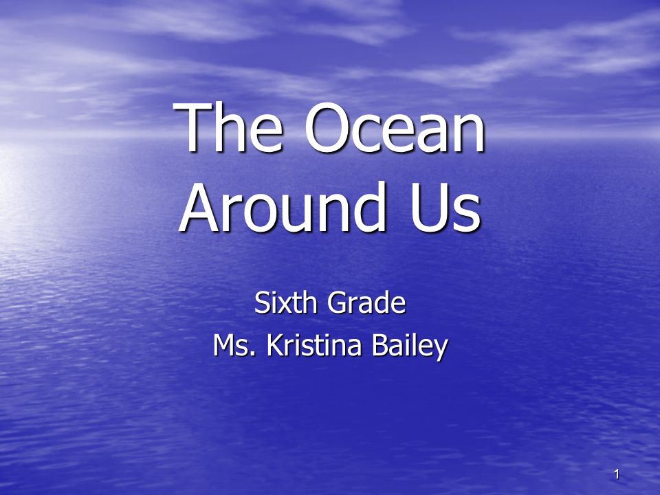 1 The Ocean Around Us Sixth Grade Ms. Kristina Bailey