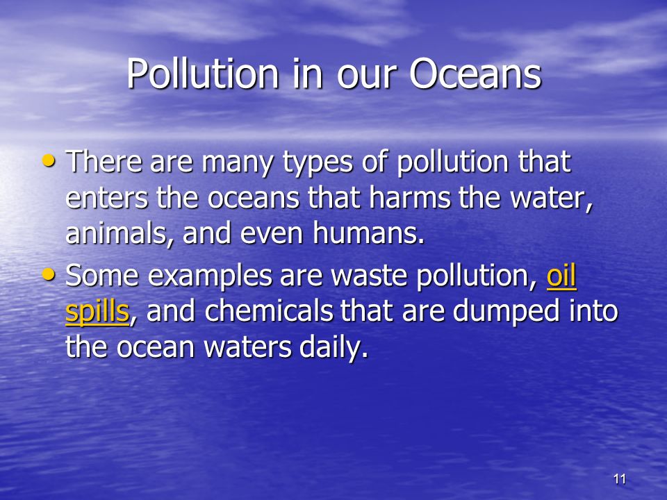 11 Pollution in our Oceans There are many types of pollution that enters the oceans that harms the water, animals, and even humans.