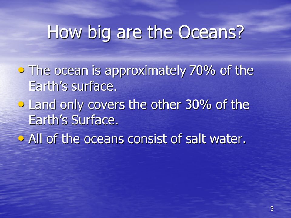 3 How big are the Oceans. The ocean is approximately 70% of the Earth’s surface.