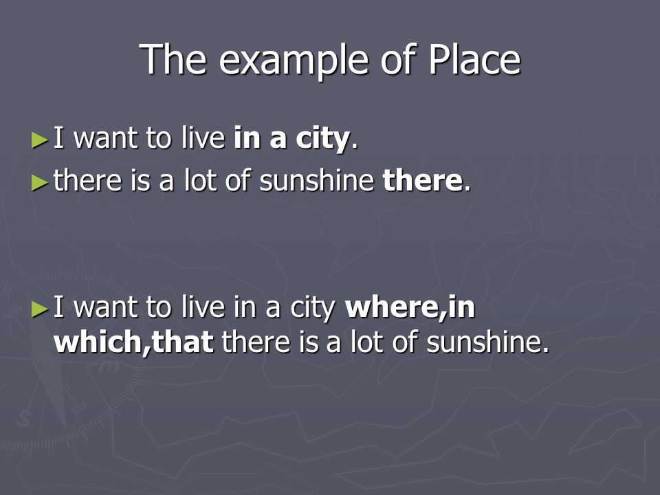 The example of Place ► I want to live in a city. ► there is a lot of sunshine there.