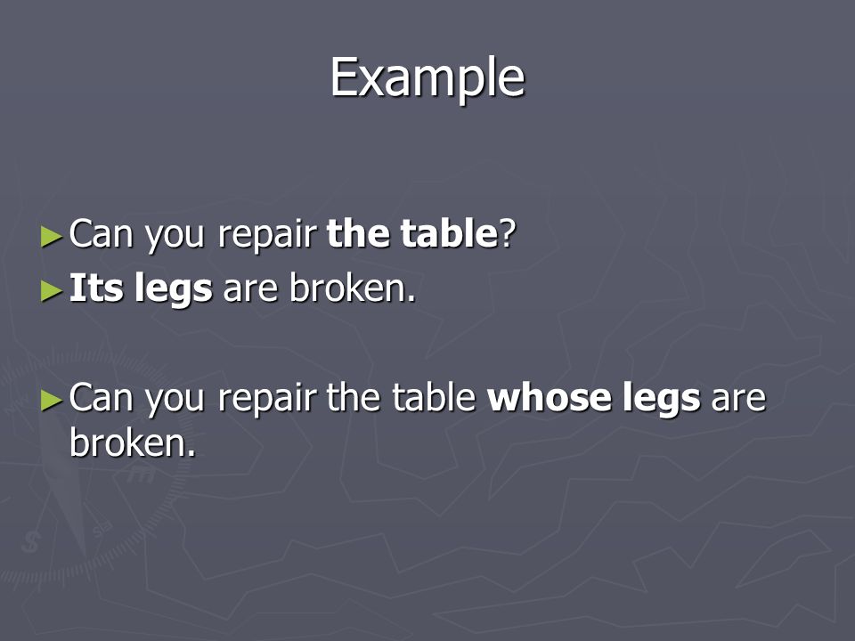 Example ► Can you repair the table. ► Its legs are broken.