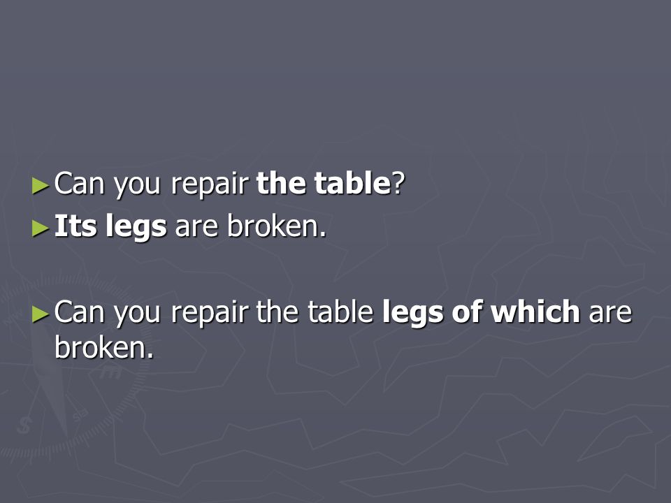 ► Can you repair the table. ► Its legs are broken.