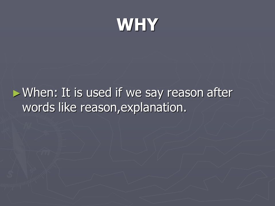 WHY ► When: It is used if we say reason after words like reason,explanation.