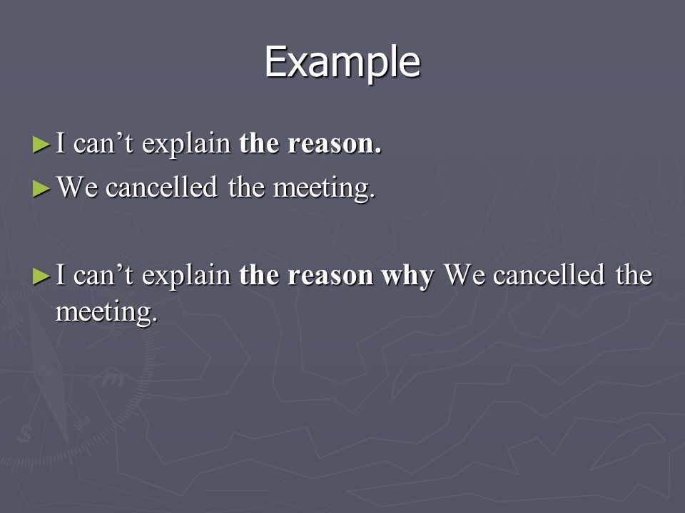 Example ► I can’t explain the reason. ► We cancelled the meeting.