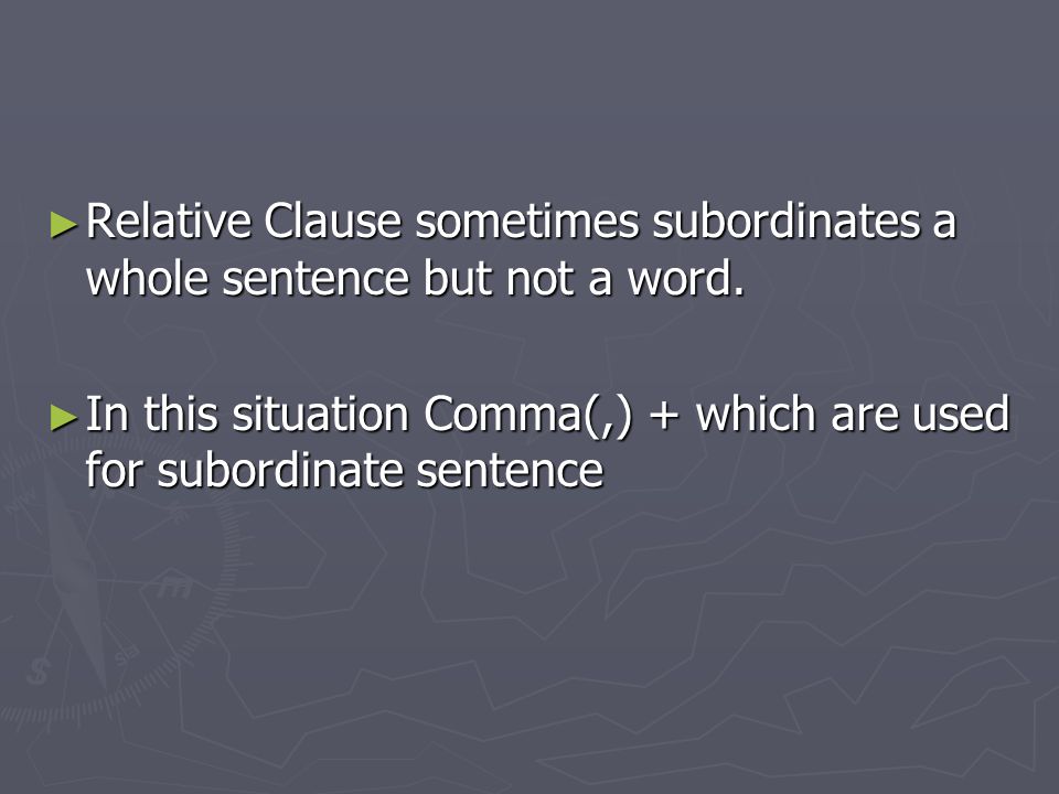 ► Relative Clause sometimes subordinates a whole sentence but not a word.