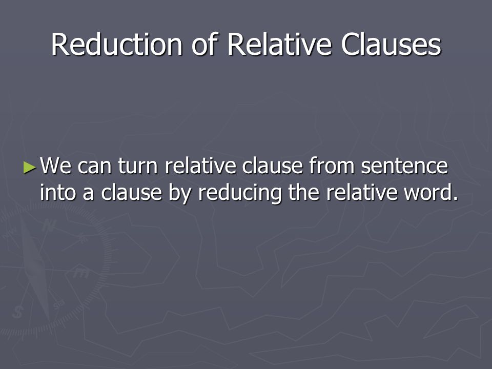 Reduction of Relative Clauses ► We can turn relative clause from sentence into a clause by reducing the relative word.
