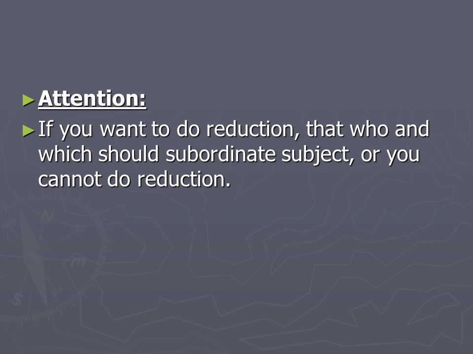 ► Attention: ► If you want to do reduction, that who and which should subordinate subject, or you cannot do reduction.