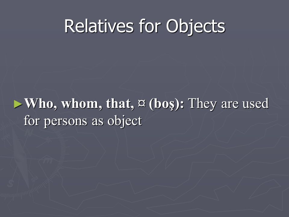 Relatives for Objects ► Who, whom, that, ¤ (boş): They are used for persons as object