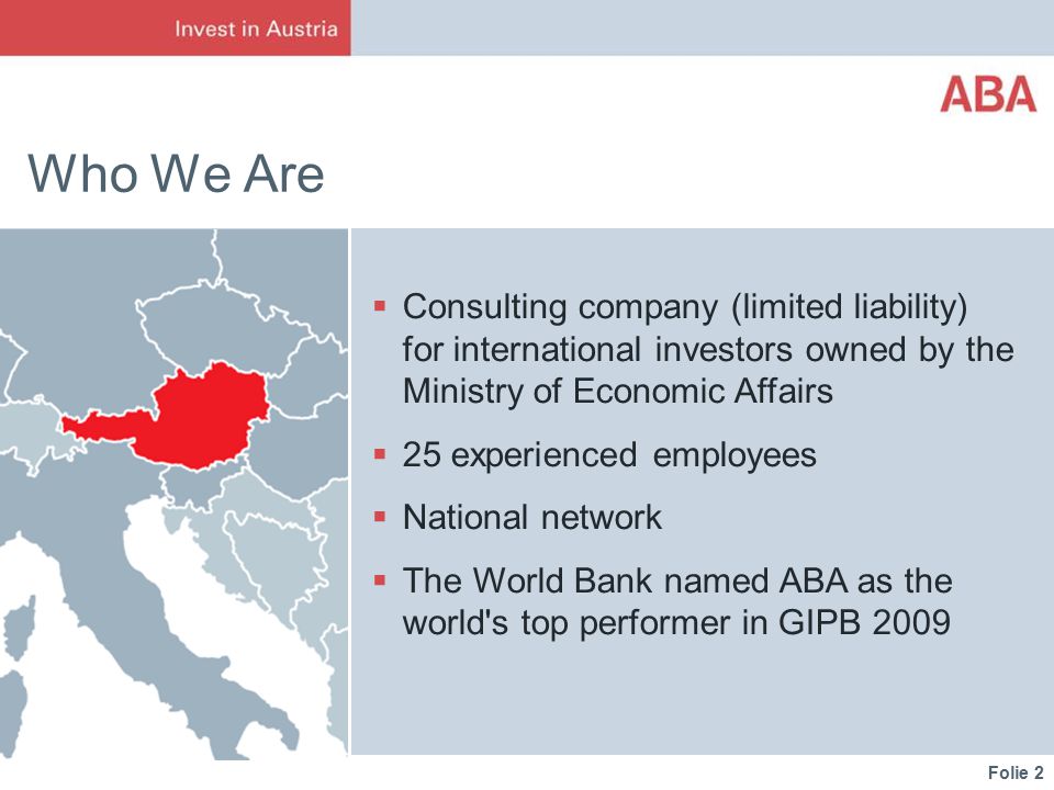Folie 2 Who We Are  Consulting company (limited liability) for international investors owned by the Ministry of Economic Affairs  25 experienced employees  National network  The World Bank named ABA as the world s top performer in GIPB 2009