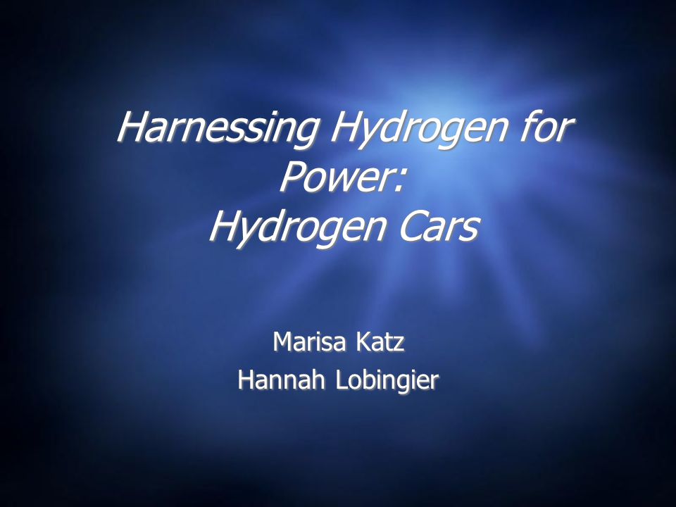 Harnessing Hydrogen for Power: Hydrogen Cars Marisa Katz Hannah Lobingier Marisa Katz Hannah Lobingier