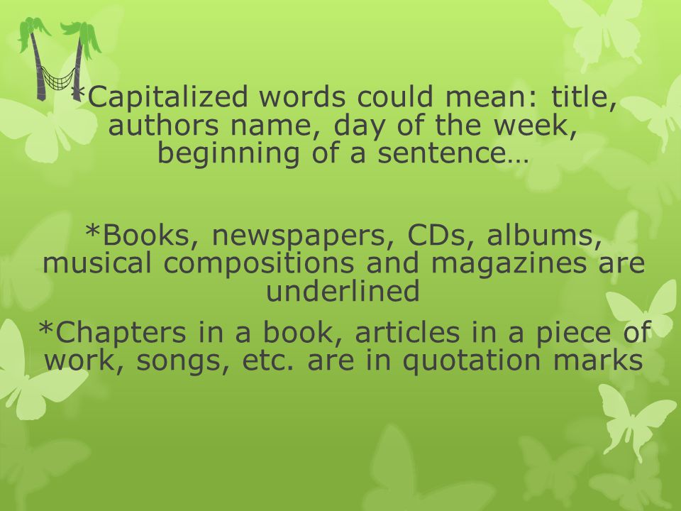 *Capitalized words could mean: title, authors name, day of the week, beginning of a sentence… *Books, newspapers, CDs, albums, musical compositions and magazines are underlined *Chapters in a book, articles in a piece of work, songs, etc.