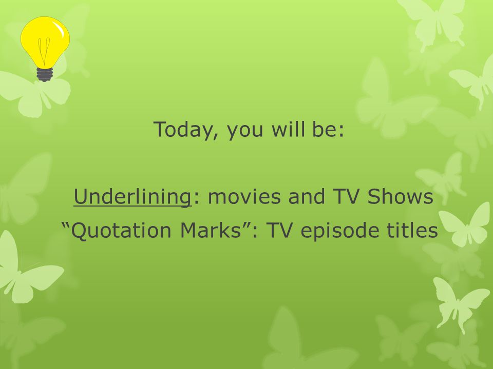 Today, you will be: Underlining: movies and TV Shows Quotation Marks : TV episode titles