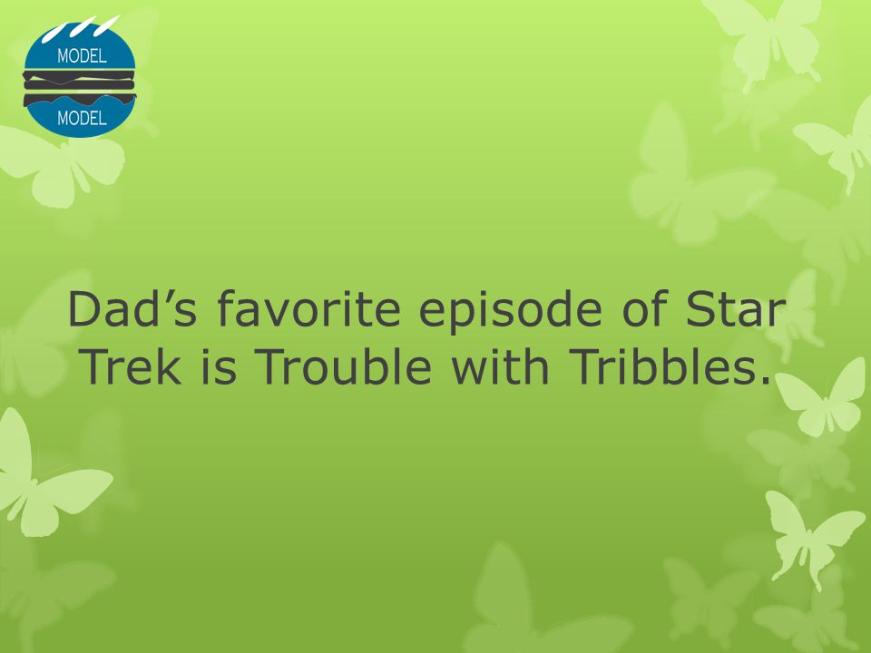 Dad’s favorite episode of Star Trek is Trouble with Tribbles.