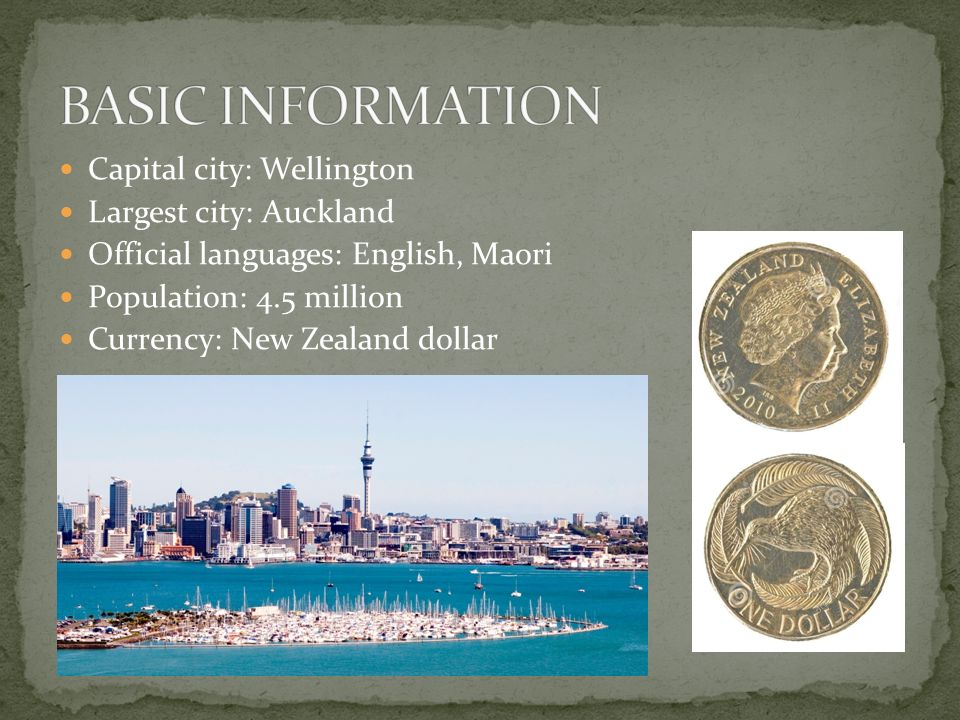 Capital city: Wellington Largest city: Auckland Official languages: English, Maori Population: 4.5 million Currency: New Zealand dollar