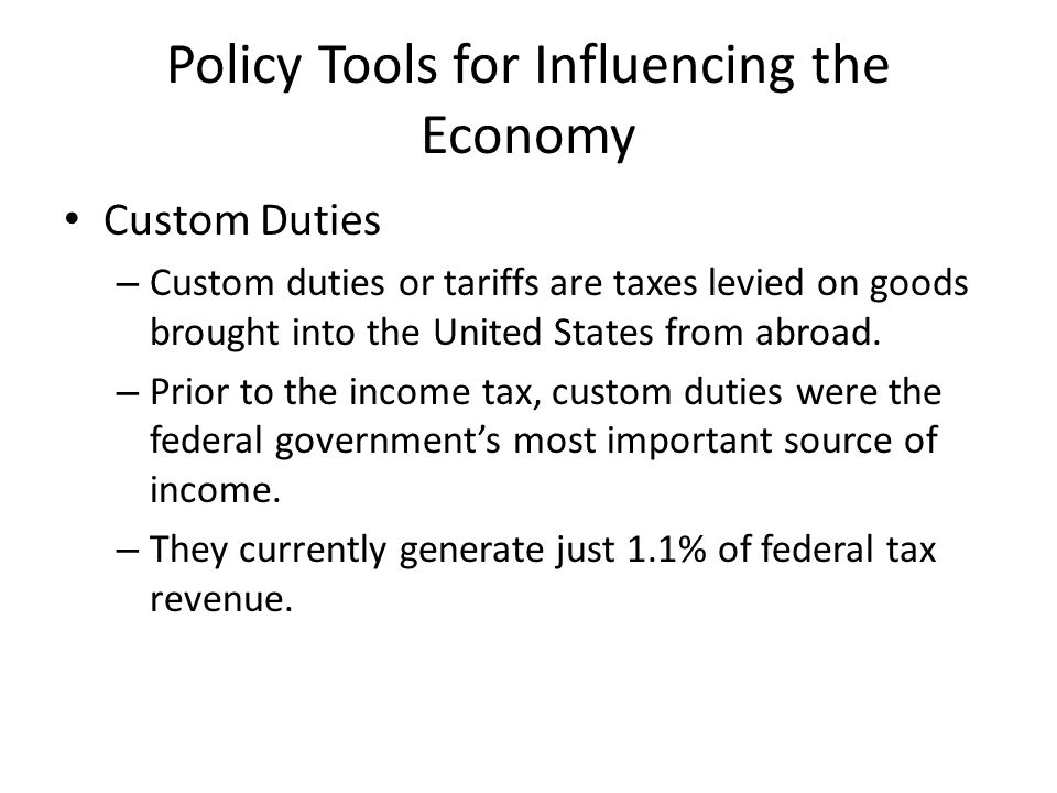 Policy Tools for Influencing the Economy Custom Duties – Custom duties or tariffs are taxes levied on goods brought into the United States from abroad.