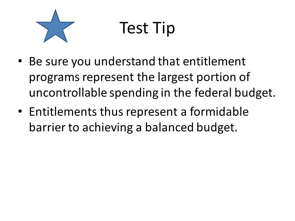 Test Tip Be sure you understand that entitlement programs represent the largest portion of uncontrollable spending in the federal budget.