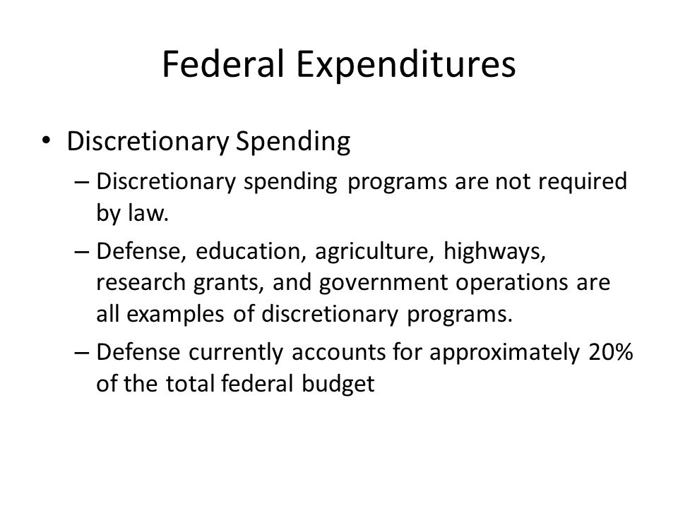 Federal Expenditures Discretionary Spending – Discretionary spending programs are not required by law.