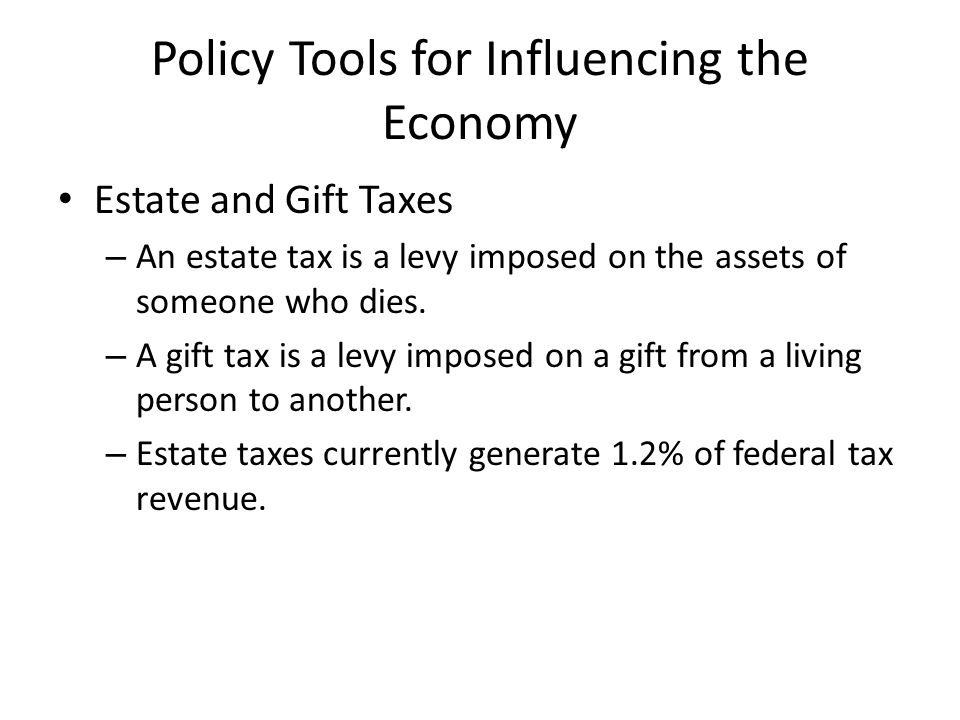 Policy Tools for Influencing the Economy Estate and Gift Taxes – An estate tax is a levy imposed on the assets of someone who dies.