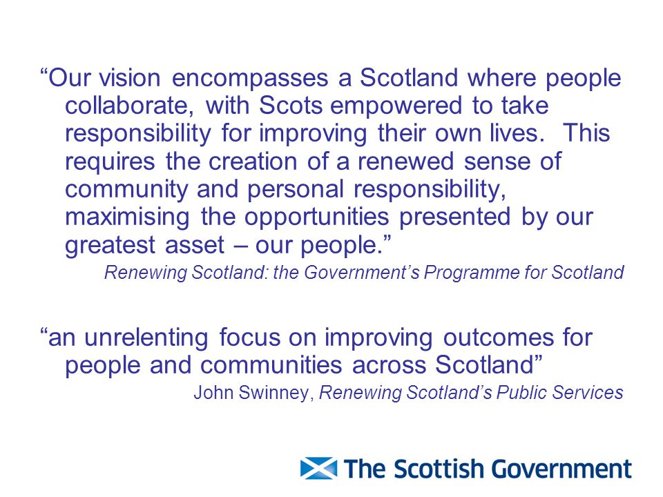 Our vision encompasses a Scotland where people collaborate, with Scots empowered to take responsibility for improving their own lives.