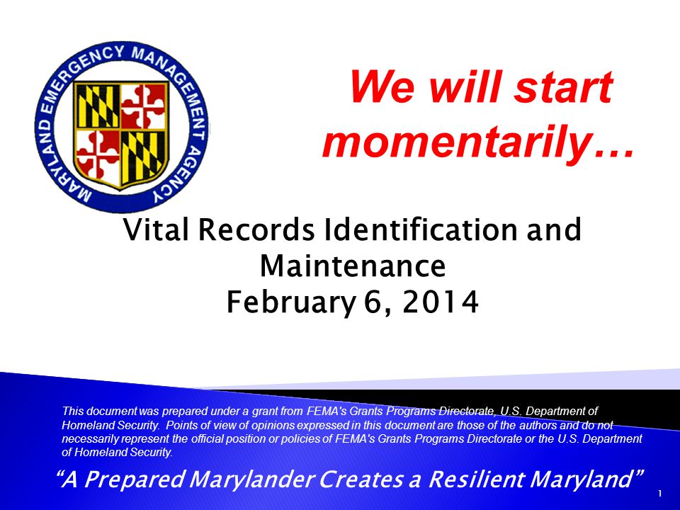 A Prepared Marylander Creates a Resilient Maryland Vital Records Identification and Maintenance February 6, 2014 This document was prepared under a grant from FEMA s Grants Programs Directorate, U.S.