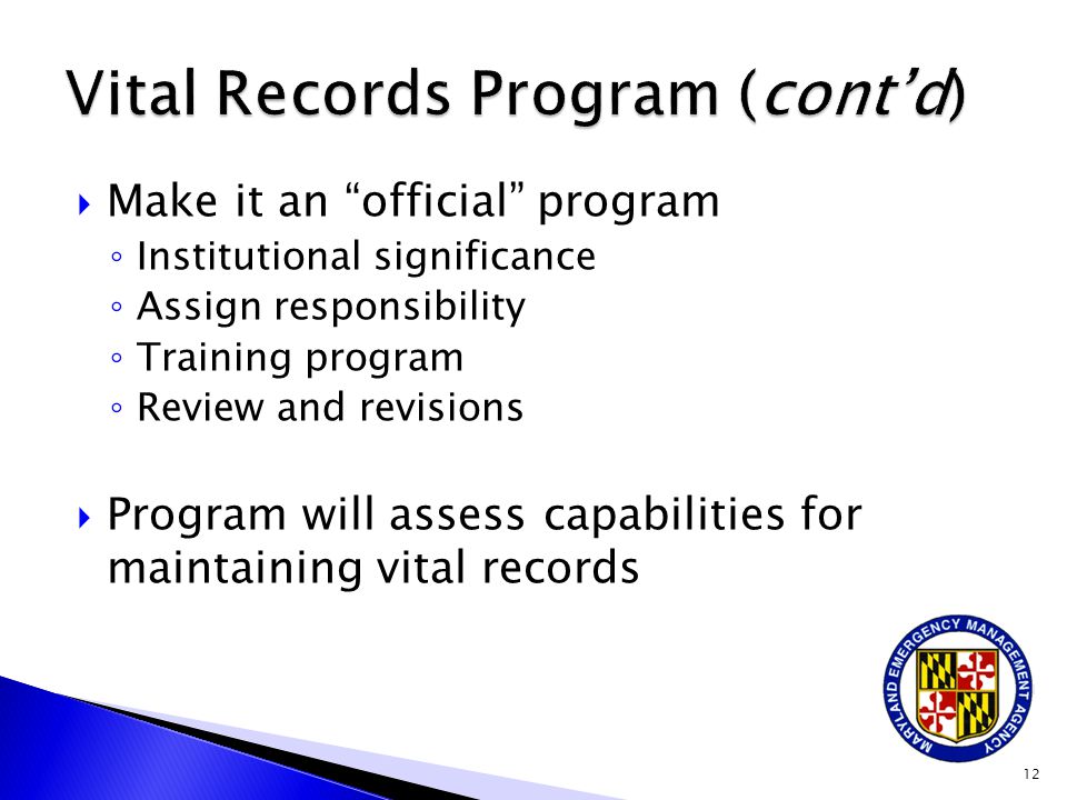  Make it an official program ◦ Institutional significance ◦ Assign responsibility ◦ Training program ◦ Review and revisions  Program will assess capabilities for maintaining vital records 12