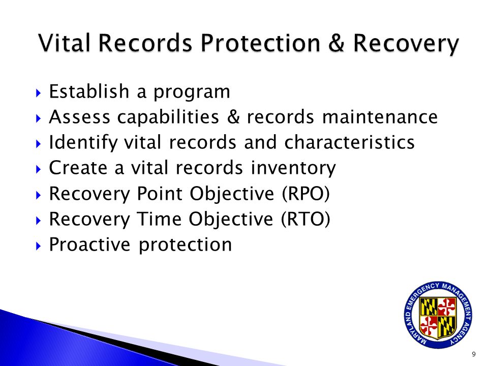  Establish a program  Assess capabilities & records maintenance  Identify vital records and characteristics  Create a vital records inventory  Recovery Point Objective (RPO)  Recovery Time Objective (RTO)  Proactive protection 9