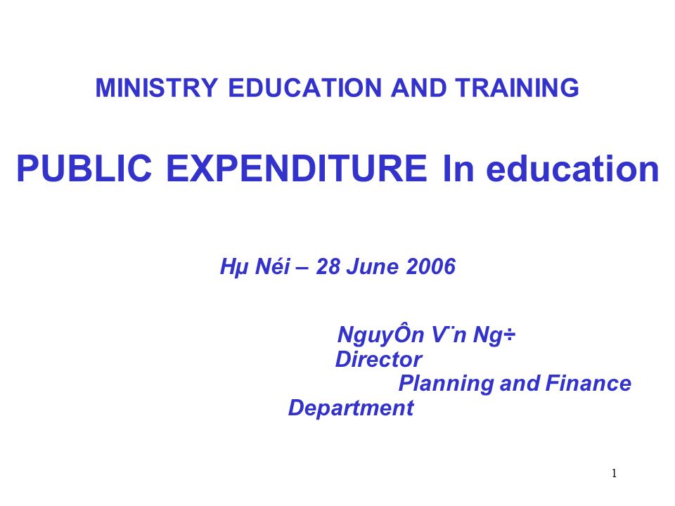 1 MINISTRY EDUCATION AND TRAINING PUBLIC EXPENDITURE In education Hµ Néi – 28 June 2006 NguyÔn V¨n Ng÷ Director Planning and Finance Department
