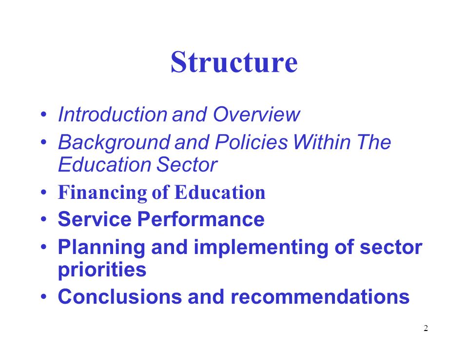 2 Structure Introduction and Overview Background and Policies Within The Education Sector Financing of Education Service Performance Planning and implementing of sector priorities Conclusions and recommendations