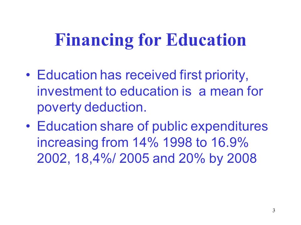 3 Financing for Education Education has received first priority, investment to education is a mean for poverty deduction.