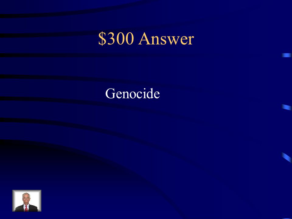 $300 Question from Key Terms Deliberate and systematic extermination of a ethnic, religious, or political group
