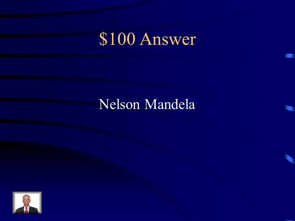 $100 Question from Key People Anti-apartheid leader Spent 26 years in jail First black president of South Africa Nobel Peace Prize winner