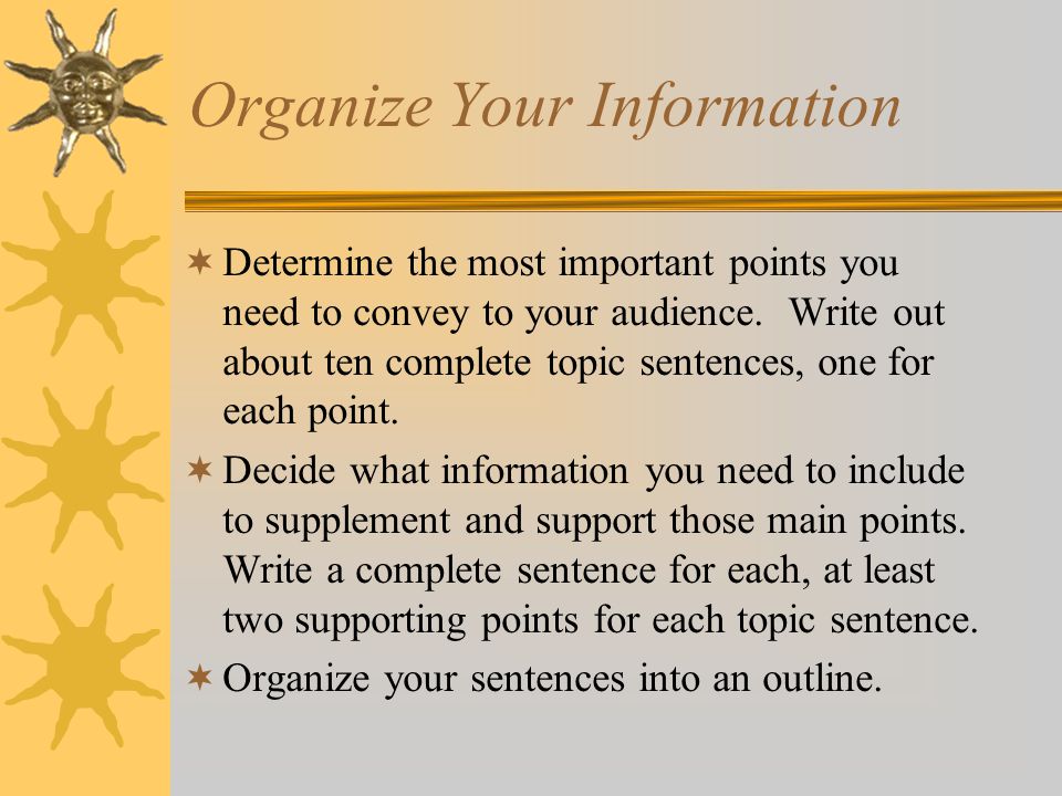 Organize Your Information  Determine the most important points you need to convey to your audience.