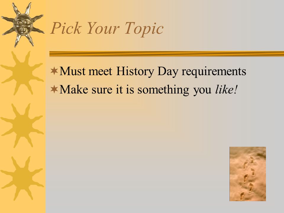Pick Your Topic  Must meet History Day requirements  Make sure it is something you like!