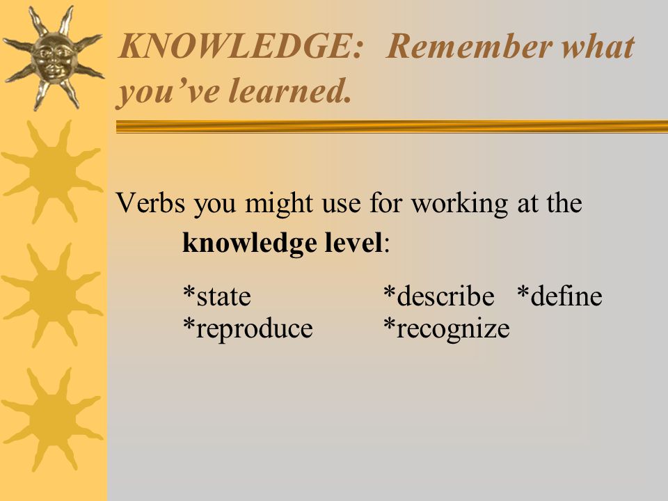 KNOWLEDGE: Remember what you’ve learned.