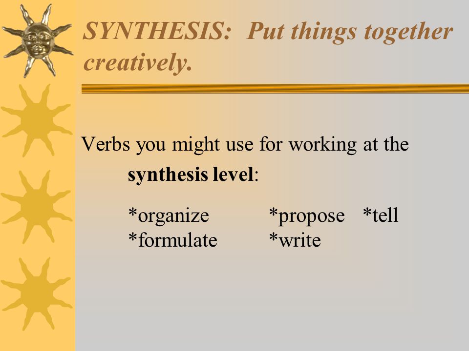 SYNTHESIS: Put things together creatively.