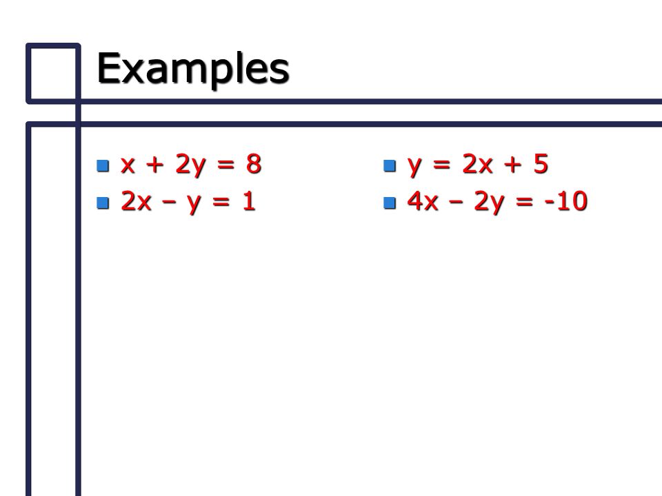 Examples n x + 2y = 8 n 2x – y = 1 n y = 2x + 5 n 4x – 2y = -10