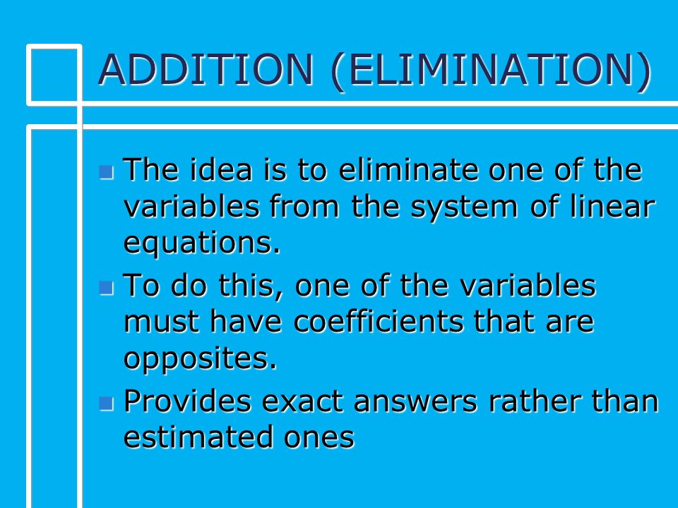 ADDITION (ELIMINATION) n The idea is to eliminate one of the variables from the system of linear equations.