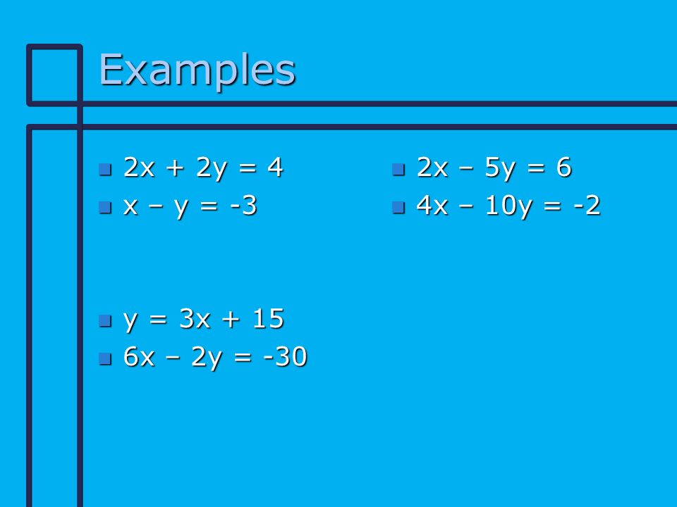 Examples n 2x + 2y = 4 n x – y = -3 n y = 3x + 15 n 6x – 2y = -30 n 2x – 5y = 6 n 4x – 10y = -2