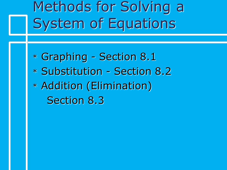 Methods for Solving a System of Equations * Graphing - Section 8.1 * Substitution - Section 8.2 * Addition (Elimination) Section 8.3 Section 8.3