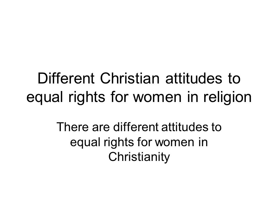Different Christian attitudes to equal rights for women in religion There are different attitudes to equal rights for women in Christianity