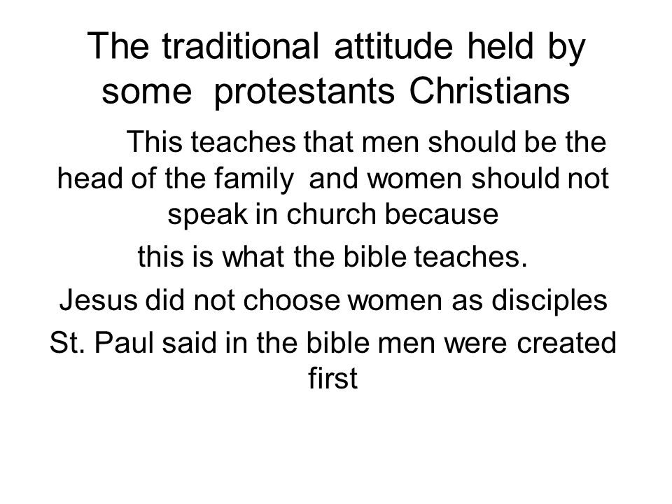 The traditional attitude held by some protestants Christians This teaches that men should be the head of the family and women should not speak in church because this is what the bible teaches.