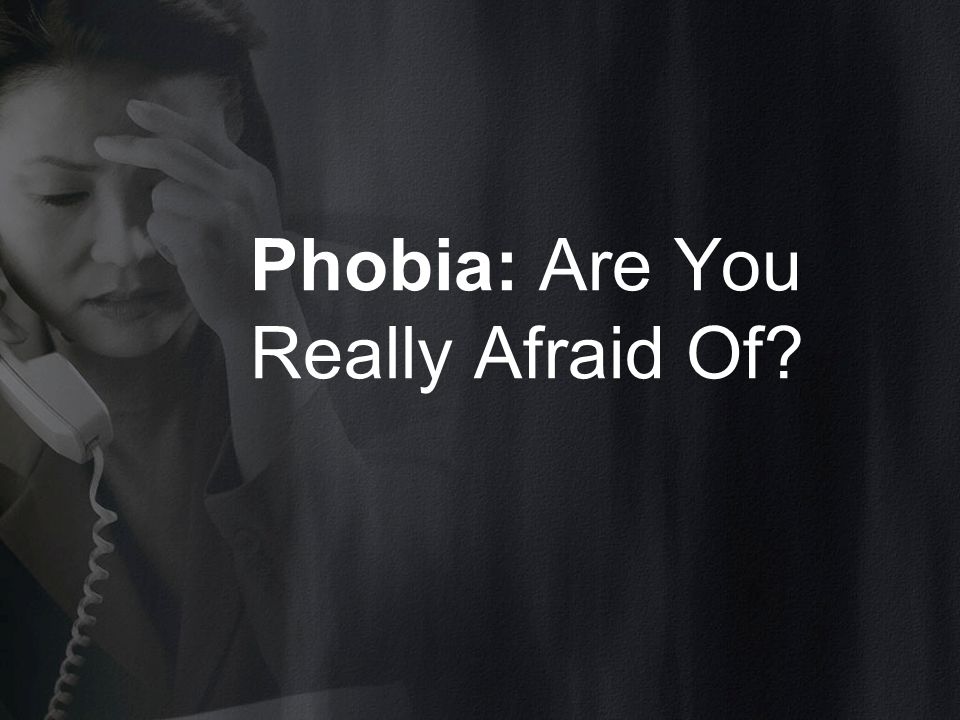 Phobia: Are You Really Afraid Of