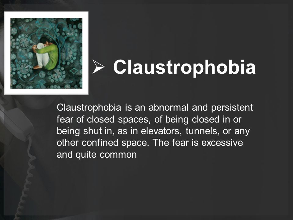  Claustrophobia Claustrophobia is an abnormal and persistent fear of closed spaces, of being closed in or being shut in, as in elevators, tunnels, or any other confined space.