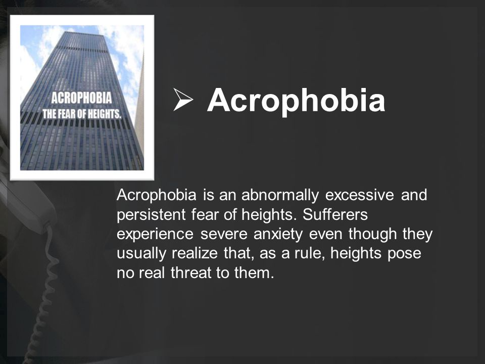  Acrophobia Acrophobia is an abnormally excessive and persistent fear of heights.