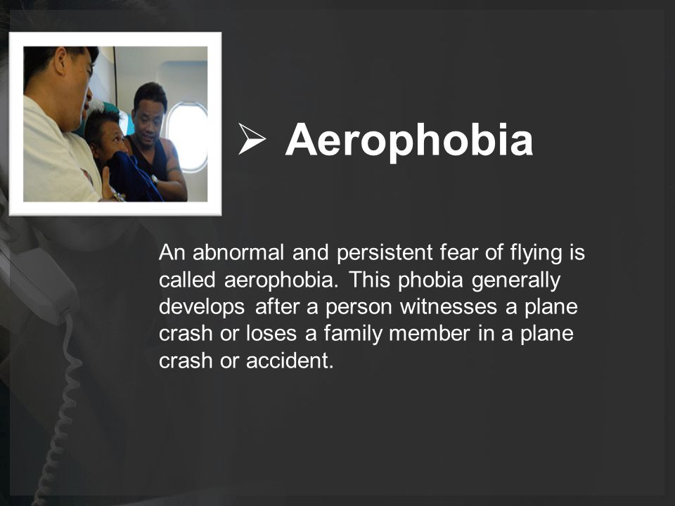  Aerophobia An abnormal and persistent fear of flying is called aerophobia.
