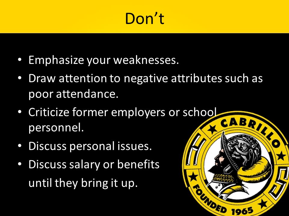 Don’t Emphasize your weaknesses. Draw attention to negative attributes such as poor attendance.